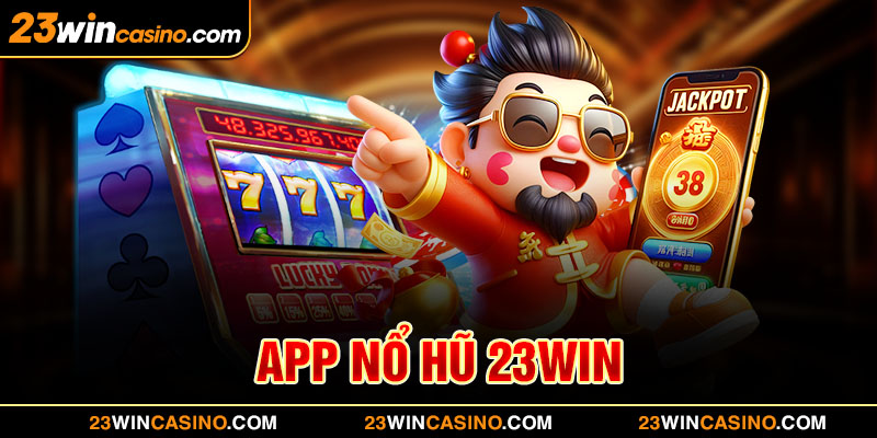 App Nổ Hũ 23WIN - Trải Nghiệm Tiện Ích Trên Di Động