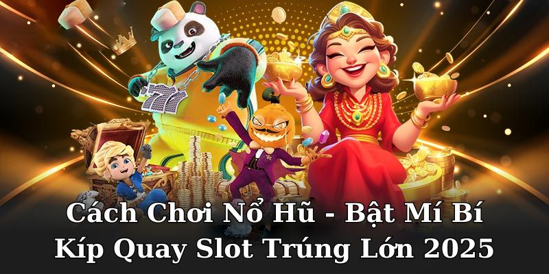 Cách Chơi Nổ Hũ - Bật Mí Bí Kíp Quay Slot Trúng Lớn 2025